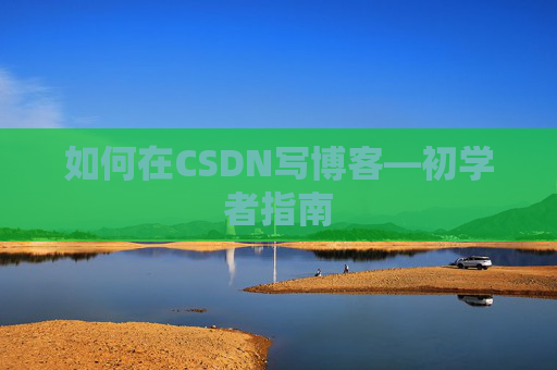 如何在CSDN写博客—初学者指南